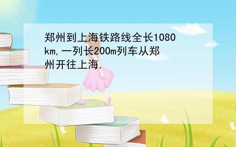 郑州到上海铁路线全长1080km,一列长200m列车从郑州开往上海,
