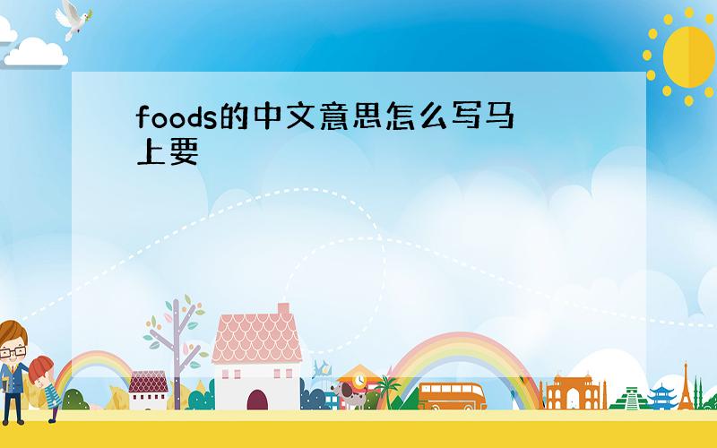 foods的中文意思怎么写马上要