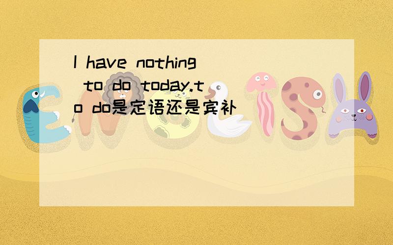 I have nothing to do today.to do是定语还是宾补