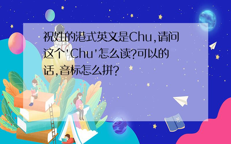 祝姓的港式英文是Chu,请问这个'Chu'怎么读?可以的话,音标怎么拼?