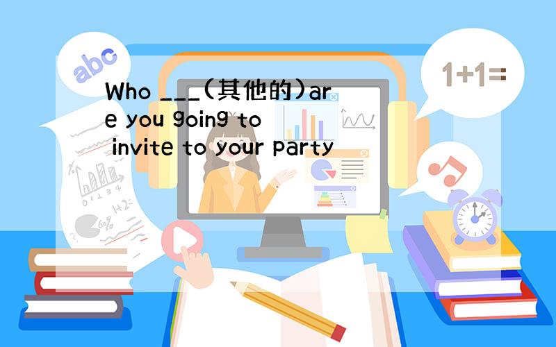 Who ___(其他的)are you going to invite to your party
