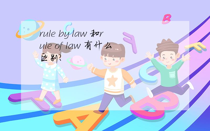 rule by law 和rule of law 有什么区别?