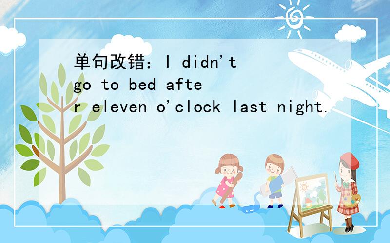 单句改错：I didn't go to bed after eleven o'clock last night.