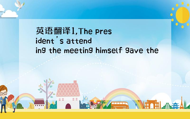 英语翻译1,The president’s attending the meeting himself gave the