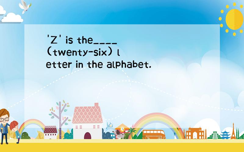 'Z' is the____(twenty-six) letter in the alphabet.