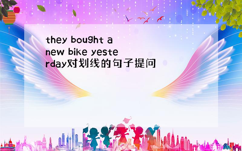 they bought a new bike yesterday对划线的句子提问