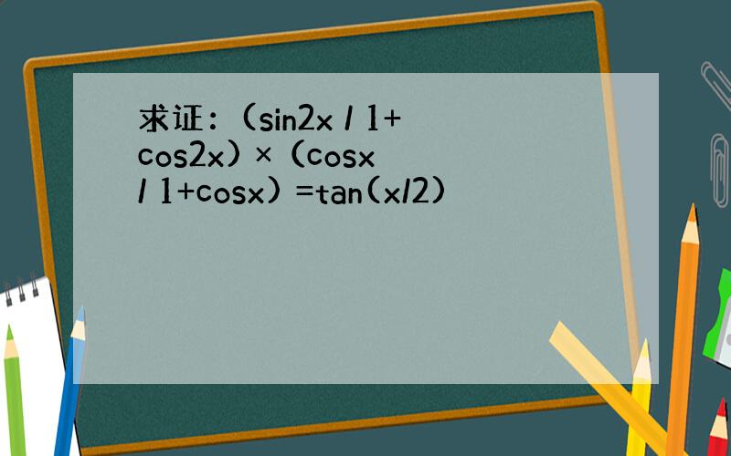 求证：(sin2x / 1+cos2x) ×（cosx / 1+cosx) =tan(x/2)