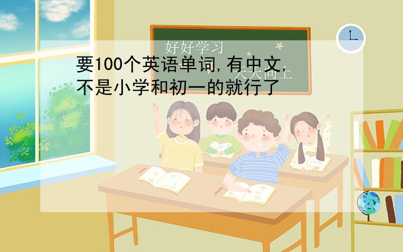 要100个英语单词,有中文,不是小学和初一的就行了