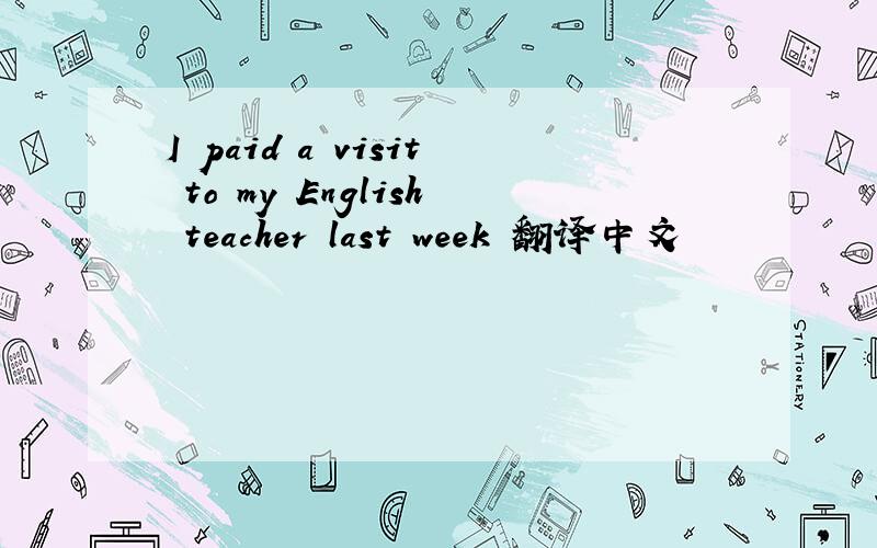 I paid a visit to my English teacher last week 翻译中文