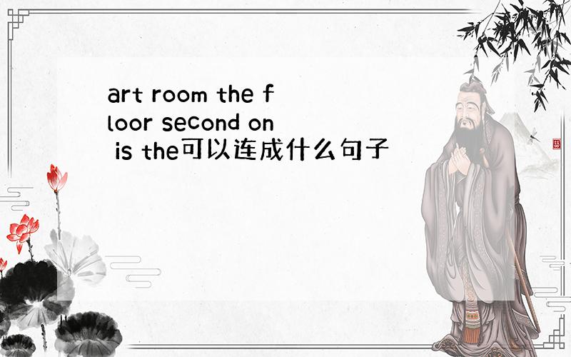 art room the floor second on is the可以连成什么句子