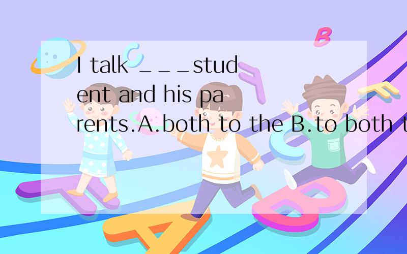 I talk ___student and his parents.A.both to the B.to both th