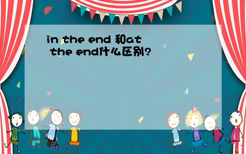 in the end 和at the end什么区别?