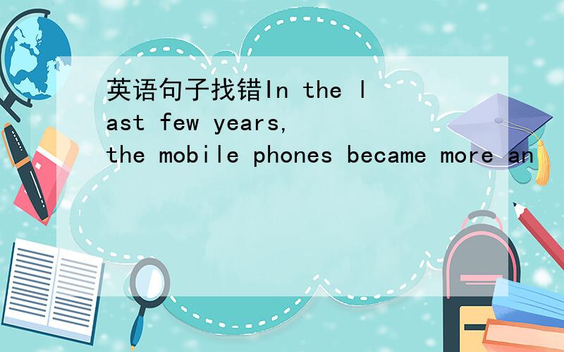 英语句子找错In the last few years,the mobile phones became more an