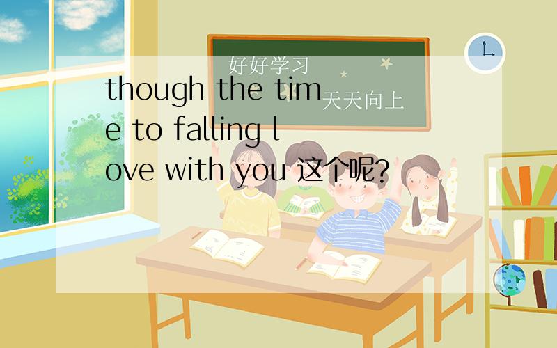 though the time to falling love with you 这个呢?