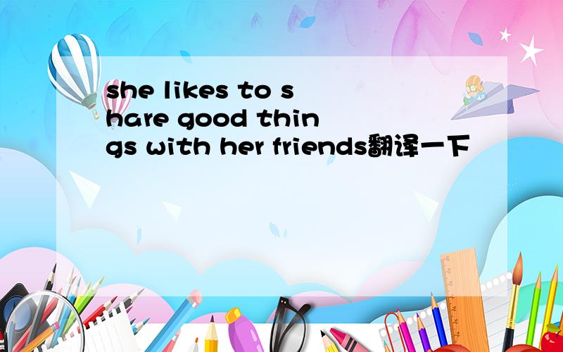 she likes to share good things with her friends翻译一下