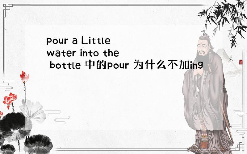 pour a Little water into the bottle 中的pour 为什么不加ing