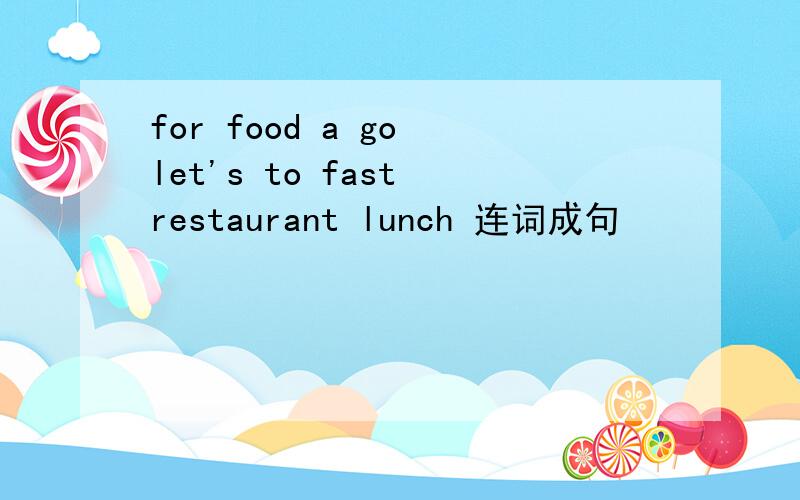 for food a go let's to fast restaurant lunch 连词成句