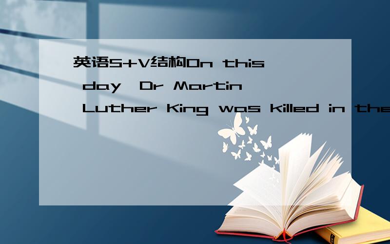 英语S+V结构On this day,Dr Martin Luther King was killed in the c
