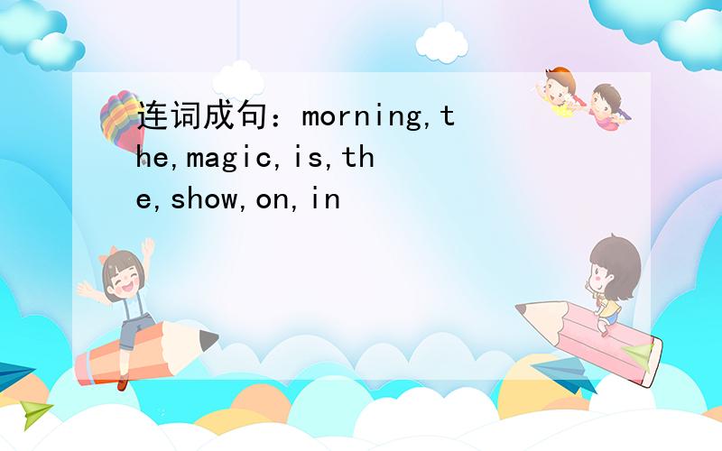 连词成句：morning,the,magic,is,the,show,on,in