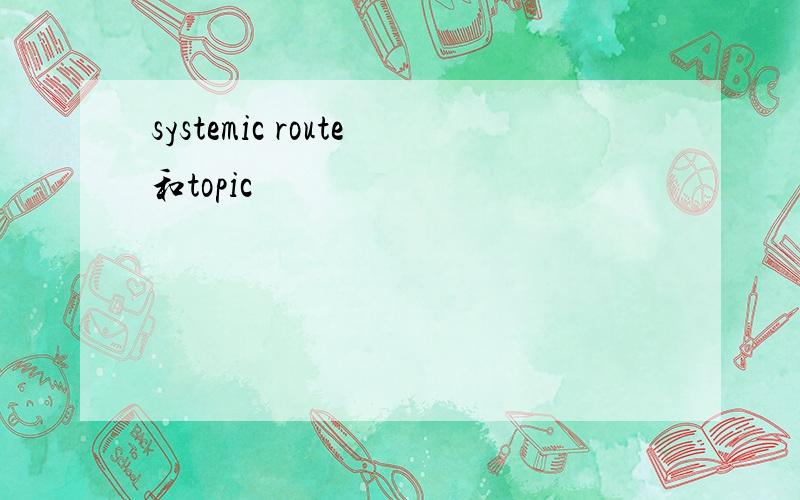 systemic route和topic