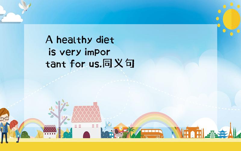 A healthy diet is very important for us.同义句