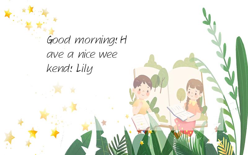 Good morning!Have a nice weekend!Lily
