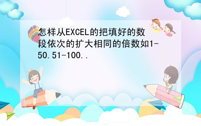 怎样从EXCEL的把填好的数段依次的扩大相同的倍数如1-50.51-100..