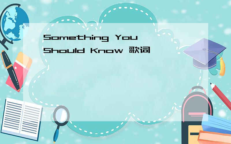 Something You Should Know 歌词