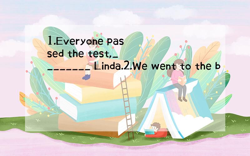 1.Everyone passed the test,________ Linda.2.We went to the b