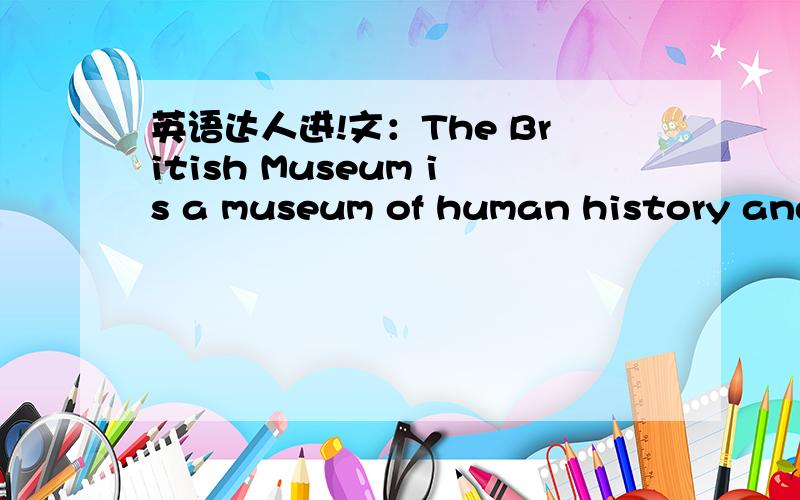 英语达人进!文：The British Museum is a museum of human history and