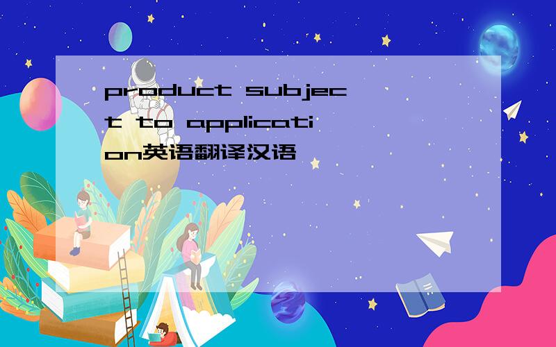 product subject to application英语翻译汉语