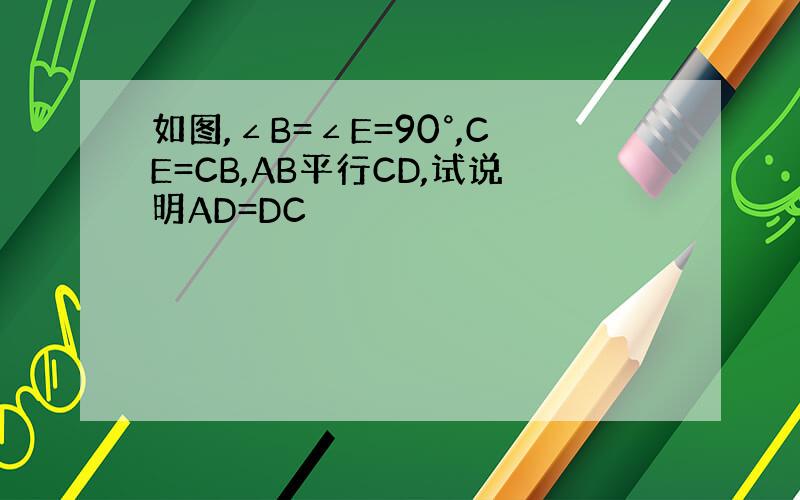如图,∠B=∠E=90°,CE=CB,AB平行CD,试说明AD=DC