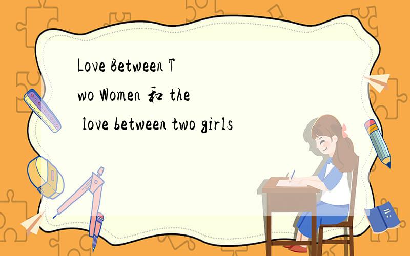Love Between Two Women 和 the love between two girls