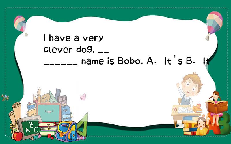 I have a very clever dog. ________ name is Bobo. A．It’s B．It