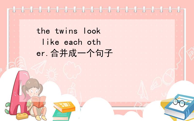 the twins look like each other.合并成一个句子