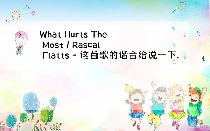 What Hurts The Most / Rascal Flatts - 这首歌的谐音给说一下.