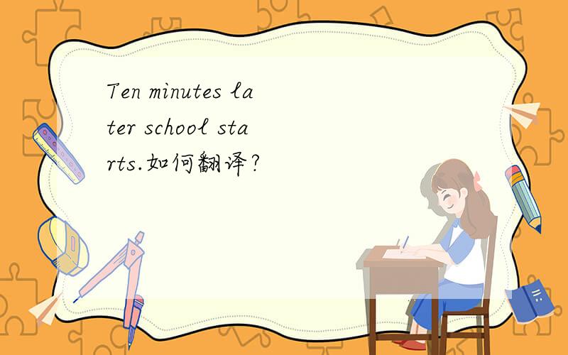 Ten minutes later school starts.如何翻译?