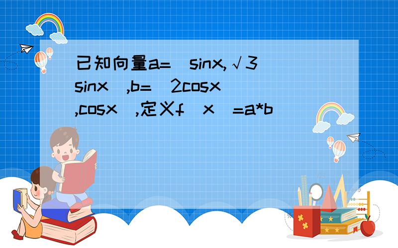 已知向量a=(sinx,√3sinx),b=(2cosx,cosx),定义f(x)=a*b
