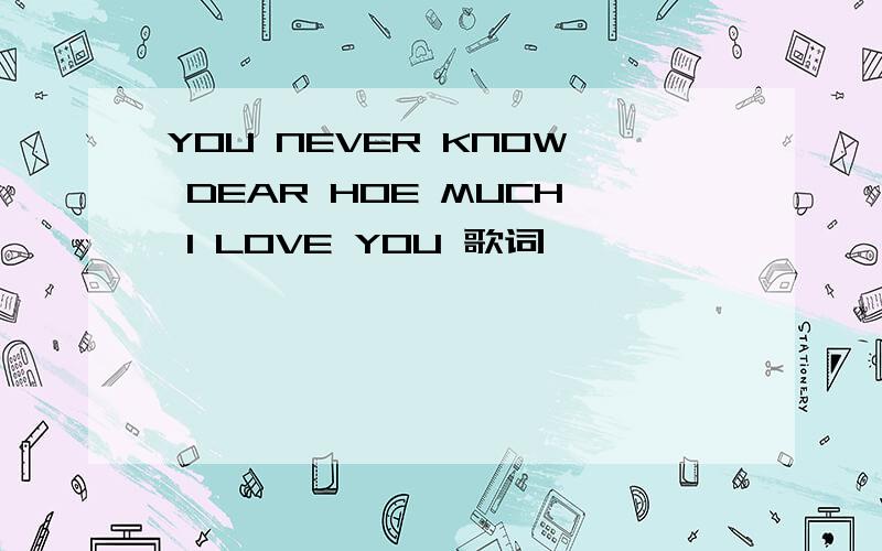 YOU NEVER KNOW DEAR HOE MUCH I LOVE YOU 歌词