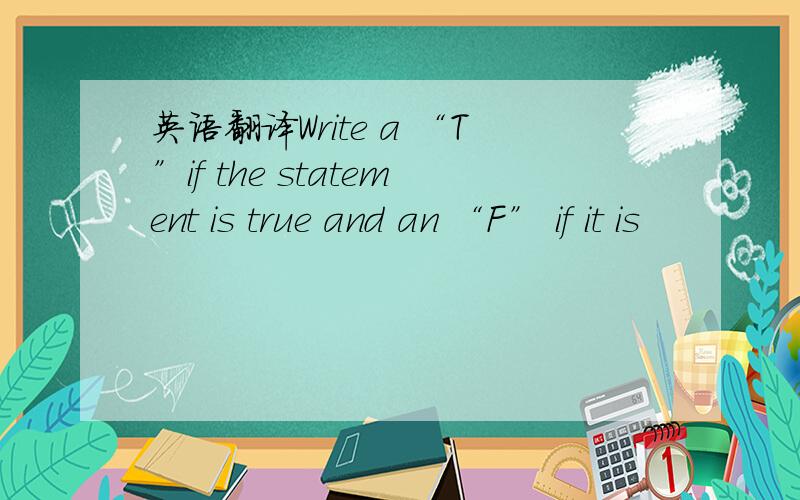 英语翻译Write a “T”if the statement is true and an “F” if it is