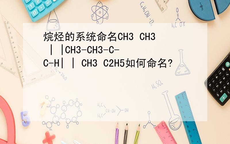 烷烃的系统命名CH3 CH3 | |CH3-CH3-C-C-H| | CH3 C2H5如何命名?