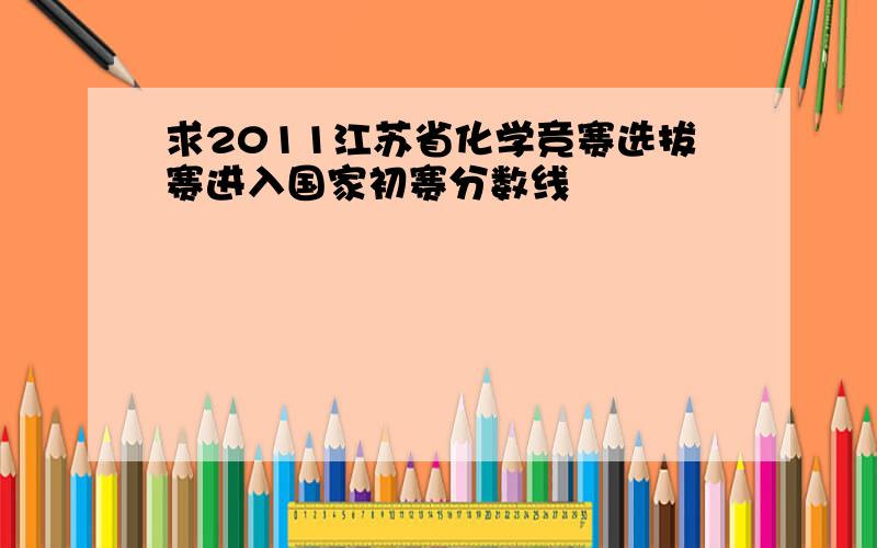 求2011江苏省化学竞赛选拔赛进入国家初赛分数线