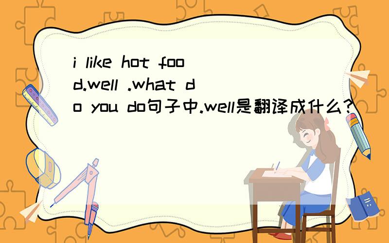 i like hot food.well .what do you do句子中.well是翻译成什么?