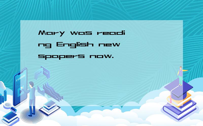 Mary was reading English newspapers now.