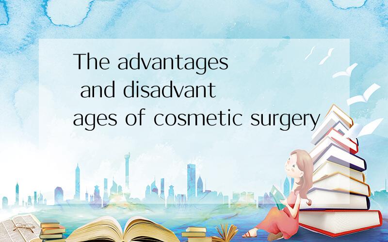 The advantages and disadvantages of cosmetic surgery