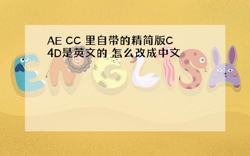 AE CC 里自带的精简版C4D是英文的 怎么改成中文
