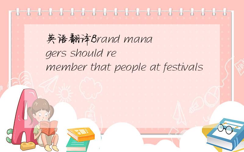 英语翻译Brand managers should remember that people at festivals