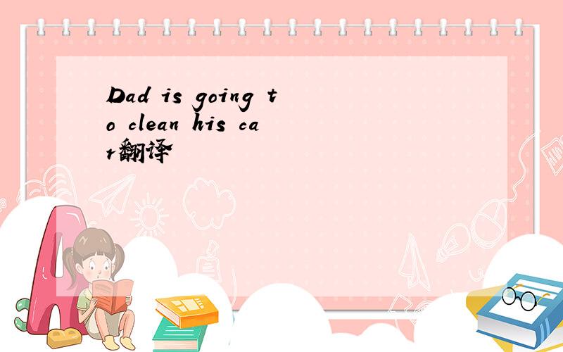 Dad is going to clean his car翻译