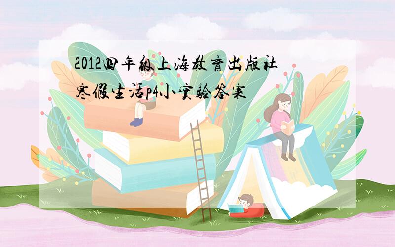 2012四年级上海教育出版社寒假生活p4小实验答案