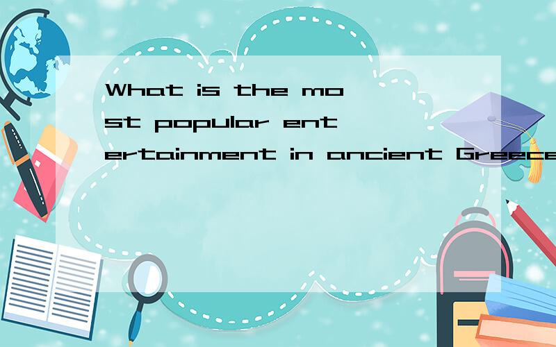 What is the most popular entertainment in ancient Greece Spa